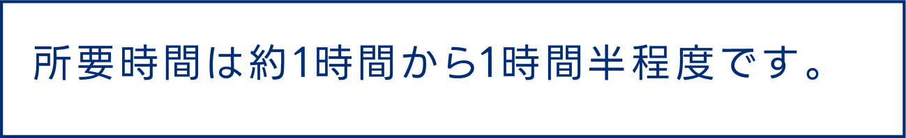 所要時間は約1時間から1時間半程度です。