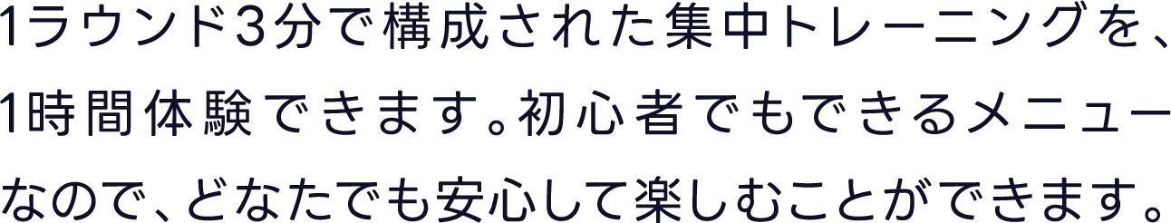 1ラウンド3分で構成された集中トレーニングを、1時間体験できます。初心者でもできるメニューなので、どなたでも安心して楽しむことができます。