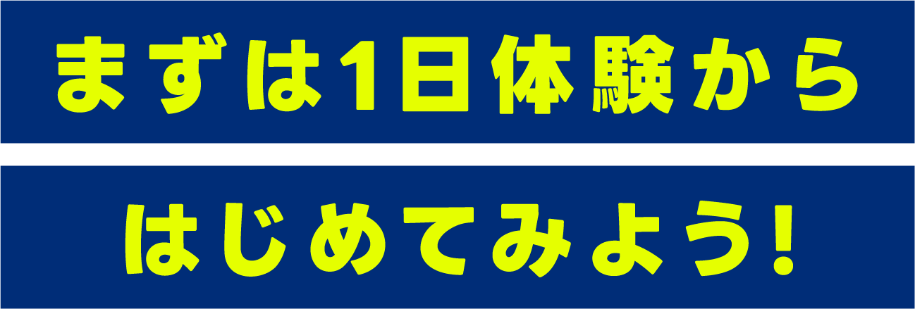 まずは1日体験からはじめてみよう!