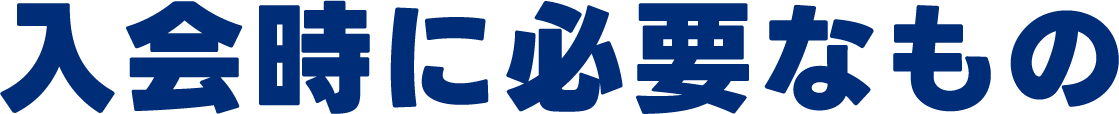入会時に必要なもの