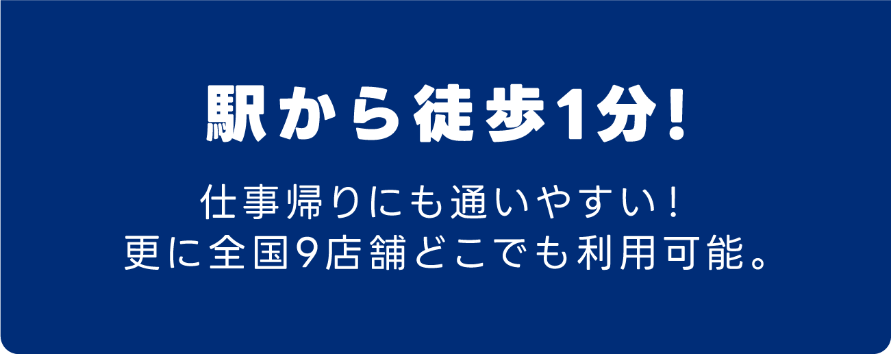 駅から徒歩1分!仕事帰りにも通いやすい！更に全国9店舗どこでも利用可能。