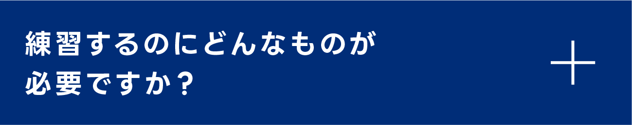 練習するのにどんなものが必要ですか？