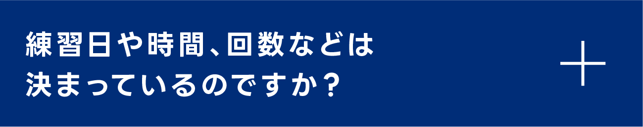 練習日や時間、回数などは決まっているのですか？