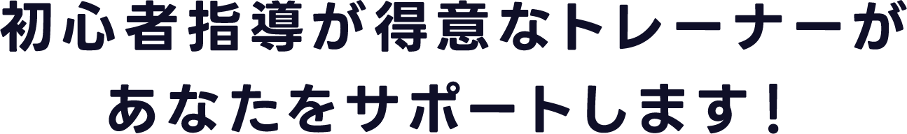 初心者指導が得意なトレーナーがあなたをサポートします！